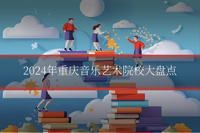 2024年重庆音乐艺术院校大盘点