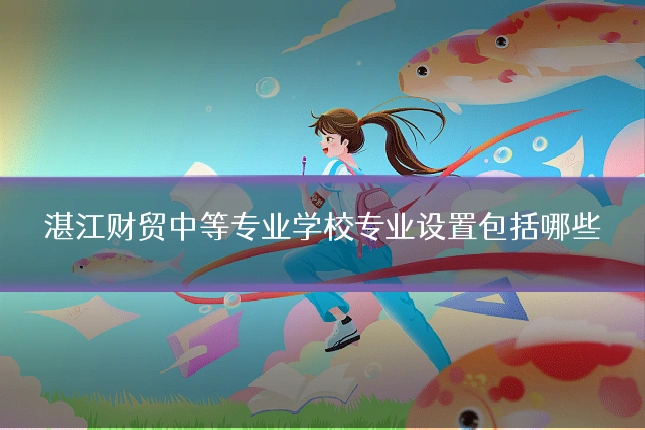 湛江财贸中等专业学校专业设置包括哪些