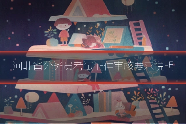 河北省公务员考试证件审核要求说明