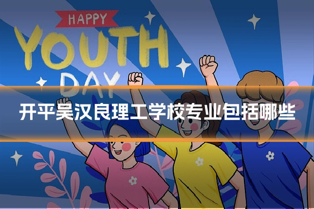 开平吴汉良理工学校专业包括哪些