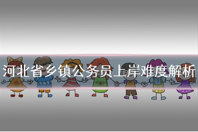 河北省乡镇公务员上岸难度解析