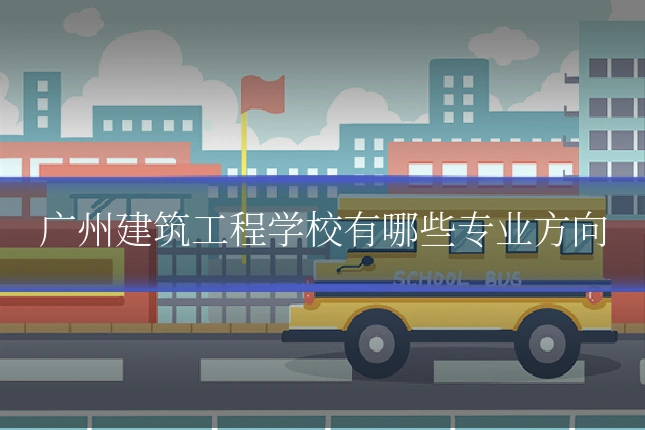 广州建筑工程学校有哪些专业方向