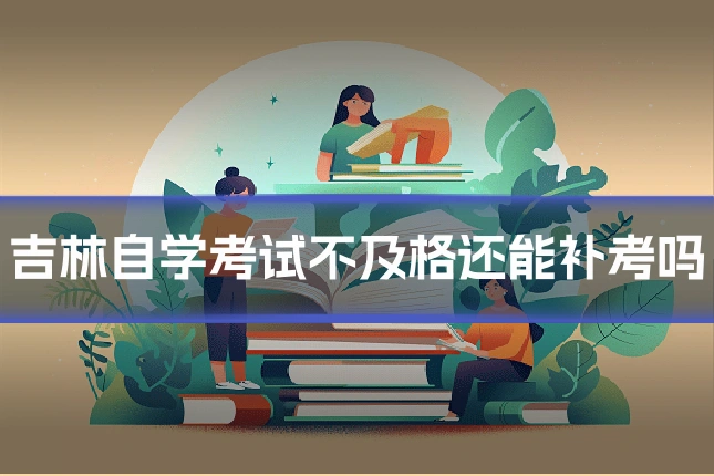吉林自学考试不及格还能补考吗