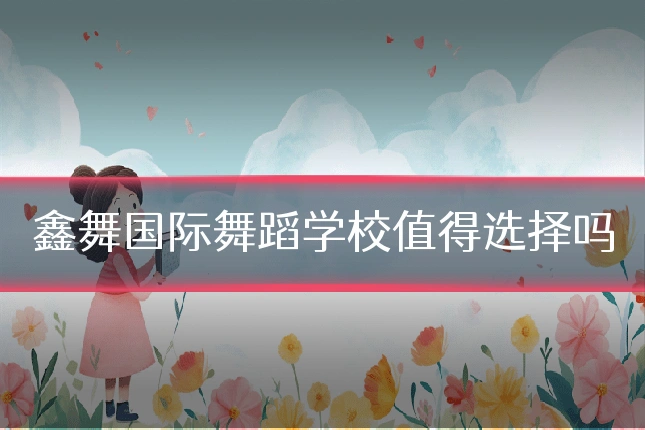 鑫舞国际舞蹈学校值得选择吗