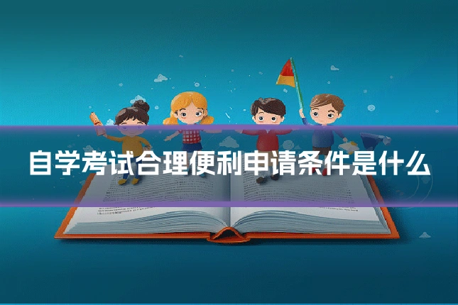 自学考试合理便利申请条件是什么