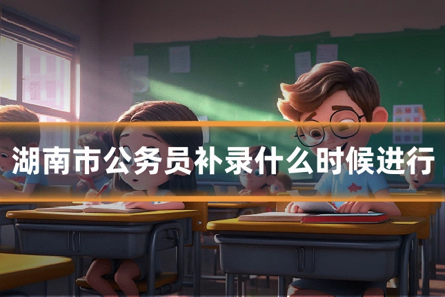 湖南市公务员补录什么时候进行