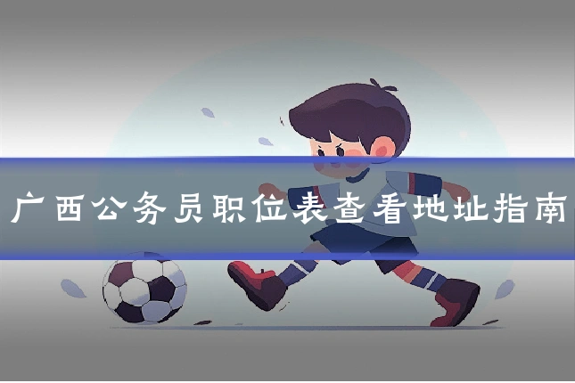 广西公务员职位表查看地址指南