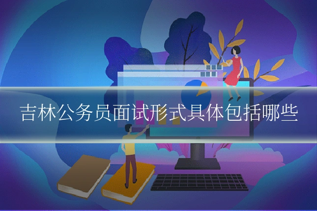 吉林公务员面试形式具体包括哪些