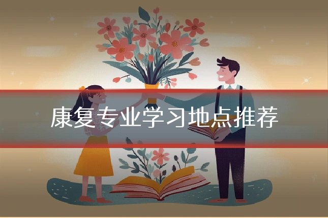 康复专业学习地点推荐