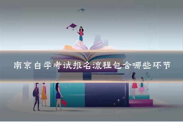 南京自学考试报名流程包含哪些环节