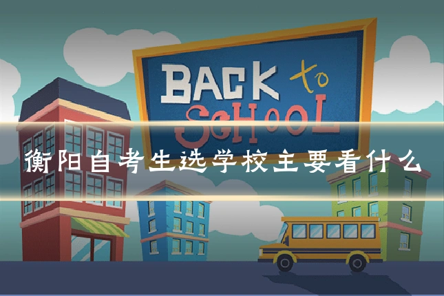 衡阳自考生选学校主要看什么