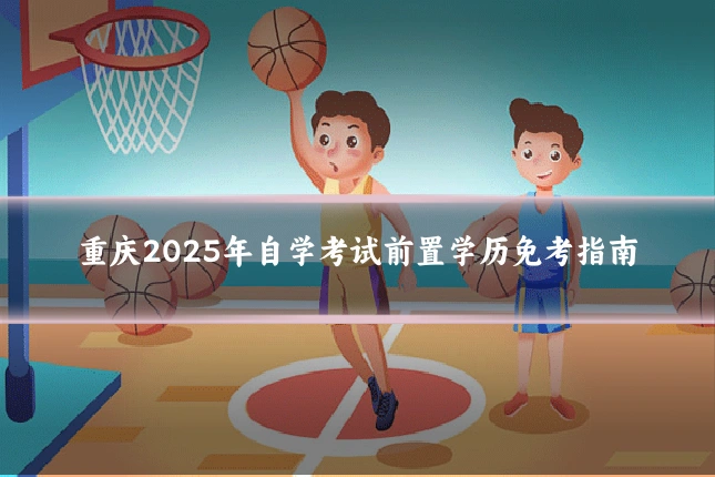 重庆2025年自学考试前置学历免考指南