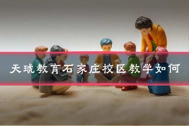 天琥教育石家庄校区教学如何
