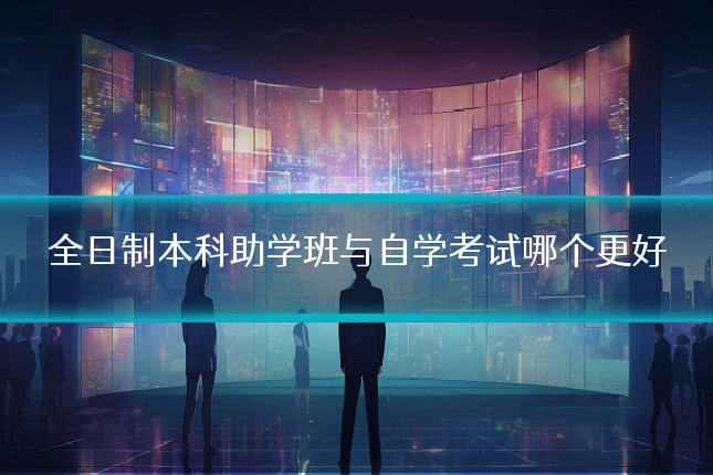 全日制本科助学班与自学考试哪个更好