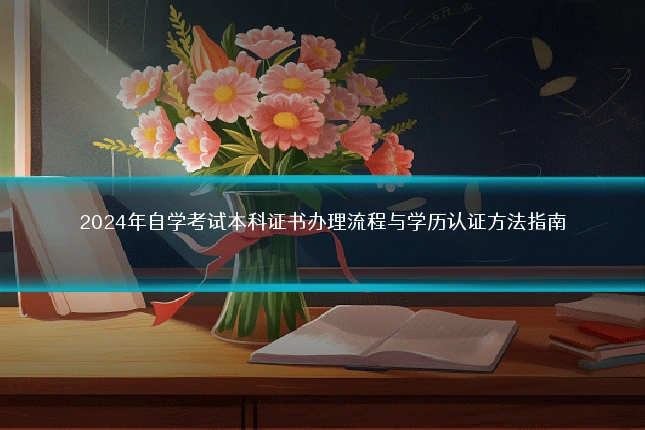 2024年自学考试本科证书办理流程与学历认证方法指南