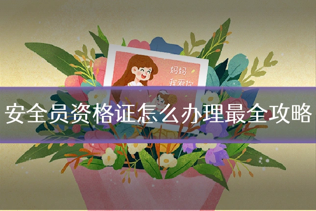 安全员资格证怎么办理最全攻略