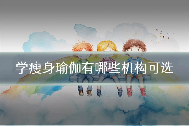 学瘦身瑜伽有哪些机构可选
