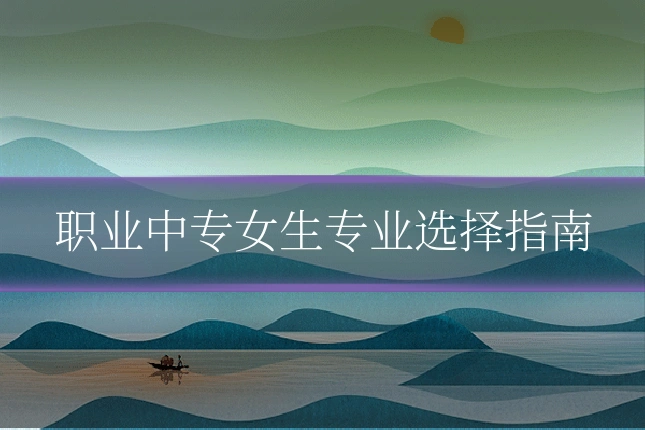 职业中专女生专业选择指南