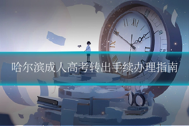 哈尔滨成人高考转出手续办理指南