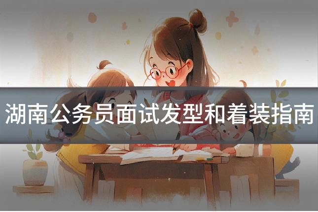 湖南公务员面试发型和着装指南