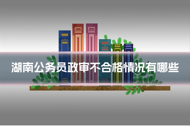 湖南公务员政审不合格情况有哪些