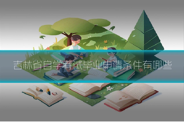 吉林省自学考试毕业申请条件有哪些
