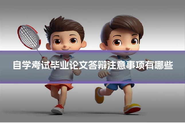 自学考试毕业论文答辩注意事项有哪些