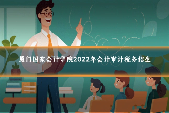 厦门国家会计学院2022年会计审计税务招生