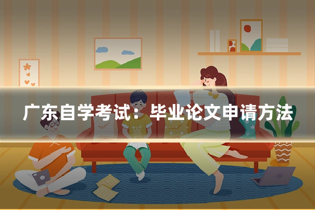 广东自学考试:毕业论文申请方法