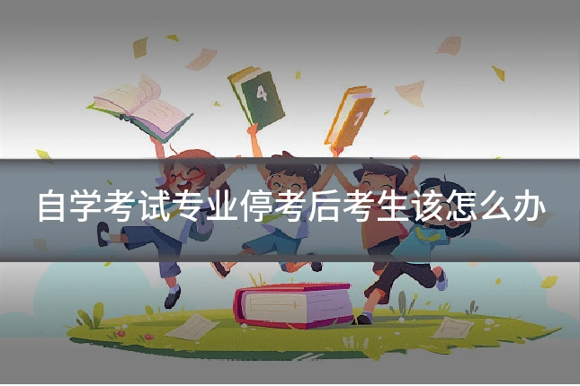 自学考试专业停考后考生该怎么办