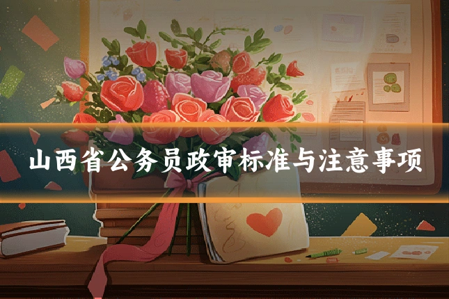 山西省公务员政审标准与注意事项
