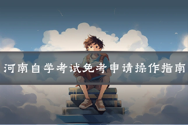 河南自学考试免考申请操作指南