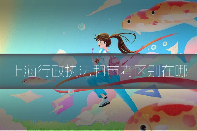 上海行政执法和市考区别在哪
