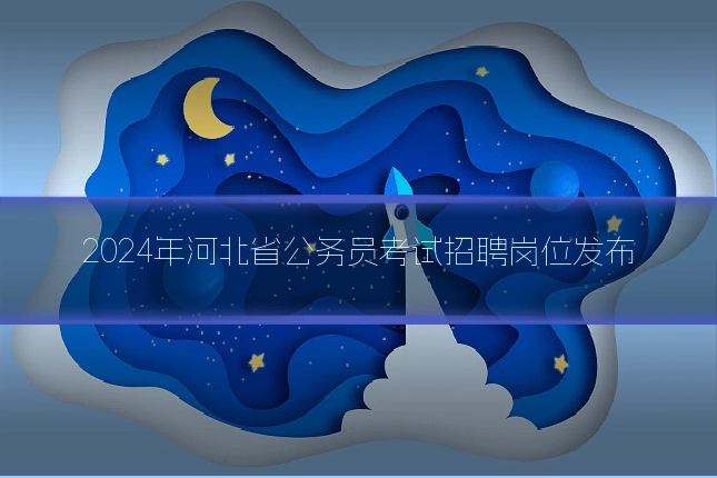 2024年河北省公务员考试招聘岗位发布