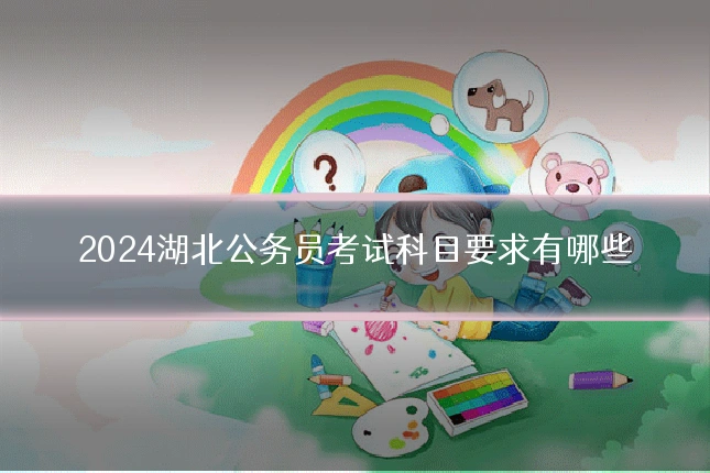 2024湖北公务员考试科目要求有哪些