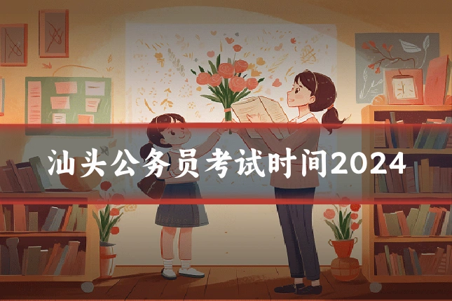 汕头公务员考试时间2024