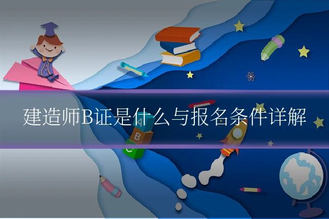 建造师B证是什么与报名条件详解