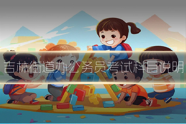 吉林街道办公务员考试科目说明