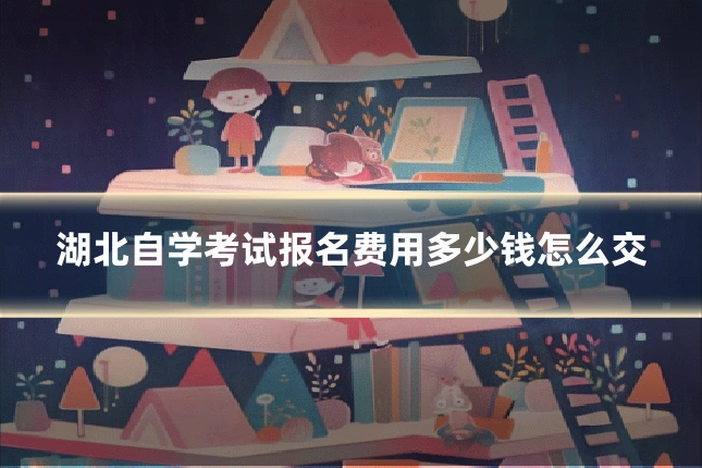 湖北自学考试报名费用多少钱怎么交