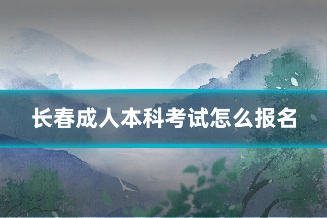 长春成人本科考试怎么报名