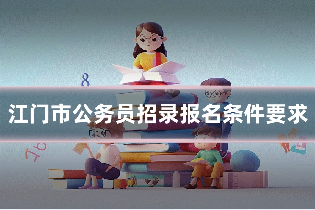 江门市公务员招录报名条件要求