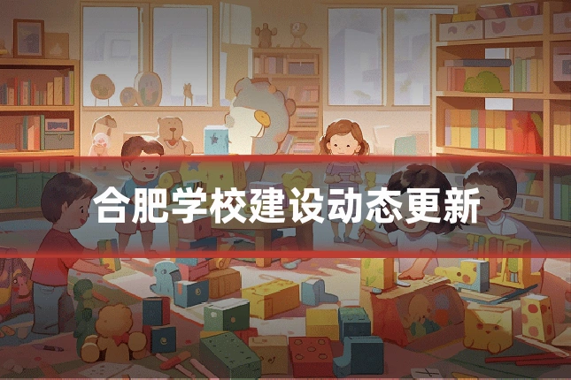 合肥学校建设动态更新