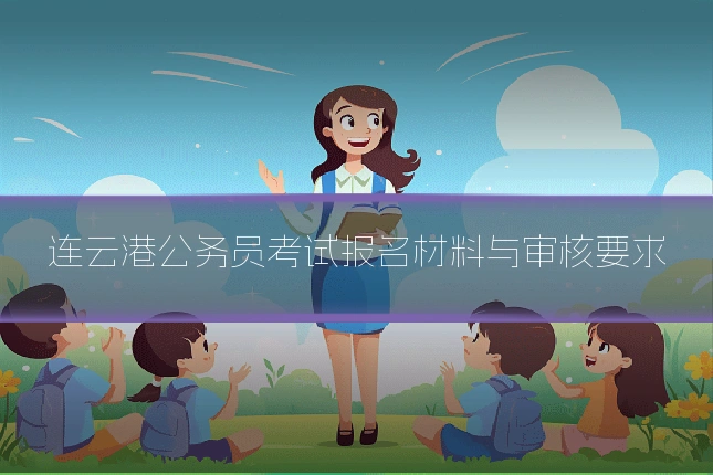 连云港公务员考试报名材料与审核要求