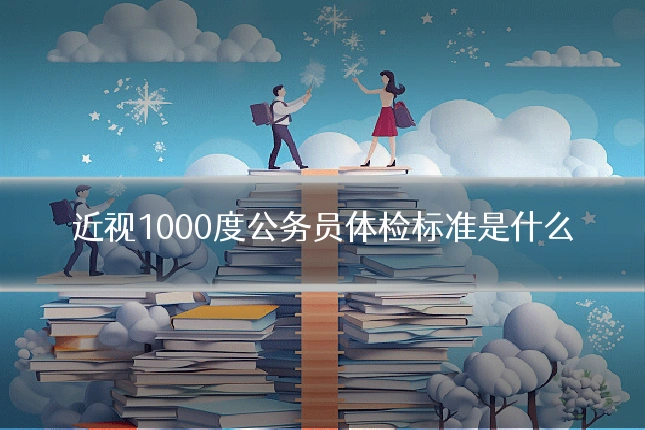 近视1000度公务员体检标准是什么