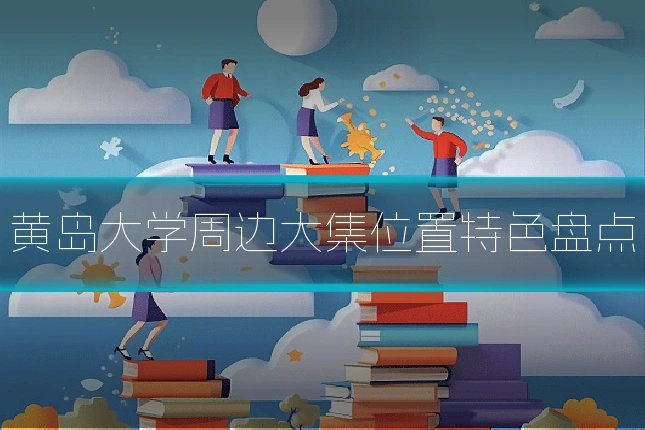 黄岛大学周边大集位置特色盘点