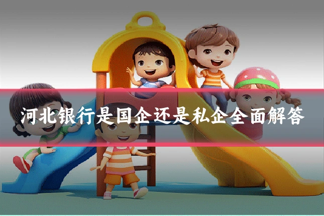 河北银行是国企还是私企全面解答