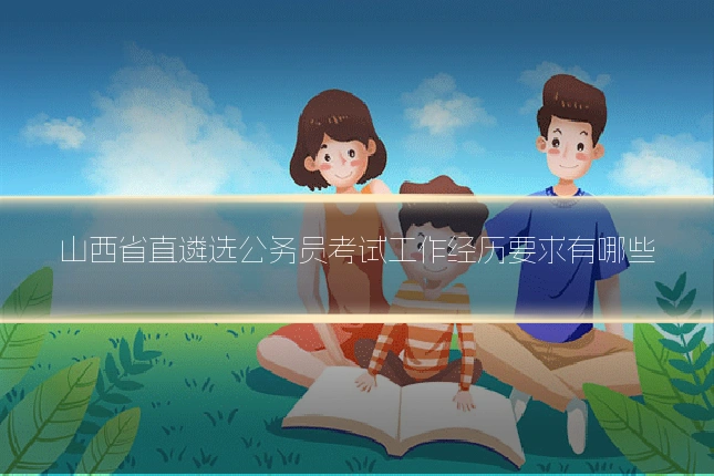 山西省直遴选公务员考试工作经历要求有哪些