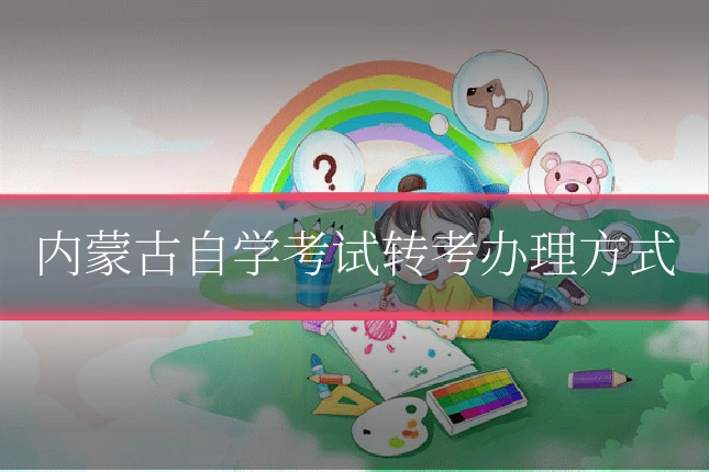 内蒙古自学考试转考办理方式