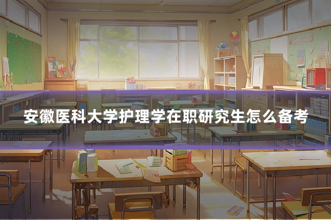 安徽医科大学护理学在职研究生怎么备考