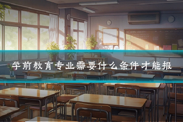 学前教育专业需要什么条件才能报